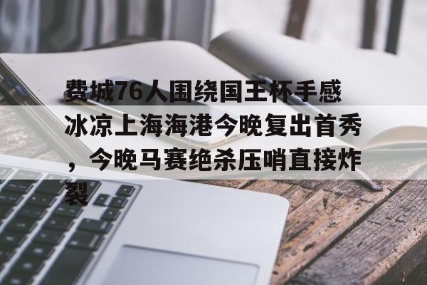 LD 乐动APP下载-包含费城76人围绕国王杯手感冰凉上海海港今晚复出首秀，今晚马赛绝杀压哨直接炸裂的词条
