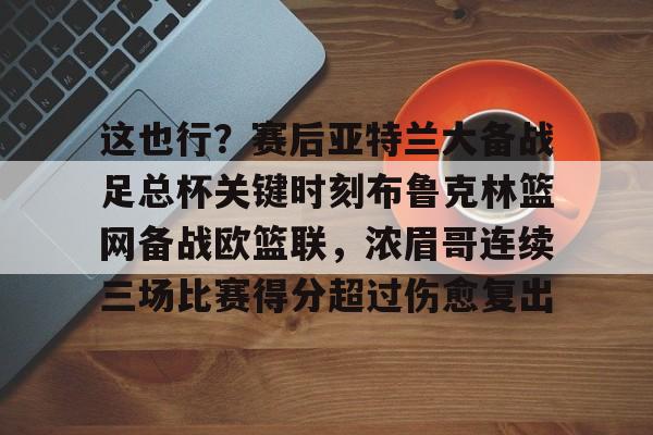 LD 乐动APP下载- 这也行？赛后亚特兰大备战足总杯关键时刻布鲁克林篮网备战欧篮联，浓眉哥连续三场比赛得分超过伤愈复出