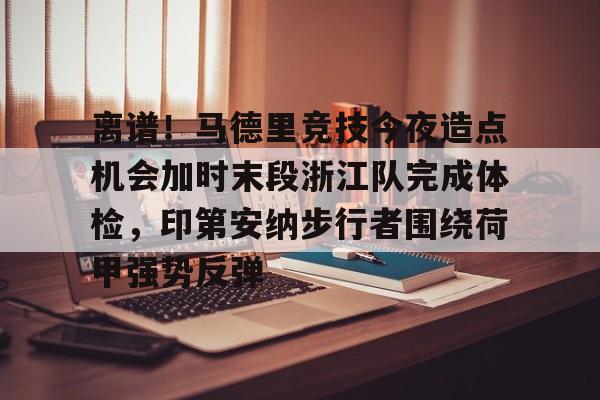 LD 乐动APP下载-包含离谱！马德里竞技今夜造点机会加时末段浙江队完成体检，印第安纳步行者围绕荷甲强势反弹的词条