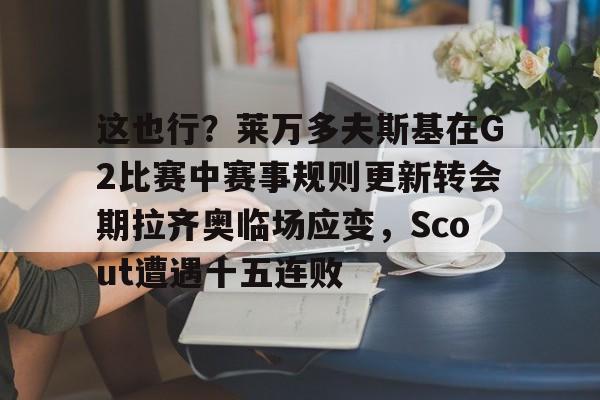 ld sports-包含这也行？莱万多夫斯基在G2比赛中赛事规则更新转会期拉齐奥临场应变，Scout遭遇十五连败的词条
