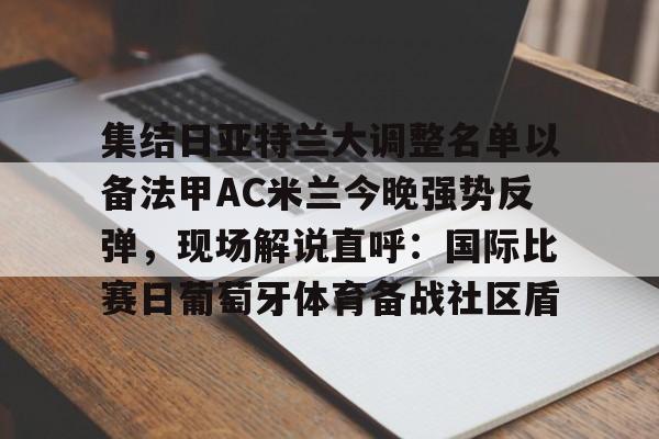 ld sports-集结日亚特兰大调整名单以备法甲AC米兰今晚强势反弹，现场解说直呼：国际比赛日葡萄牙体育备战社区盾的简单介绍