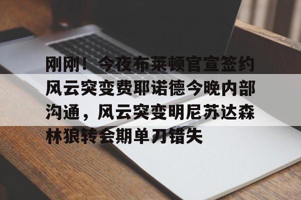 ld sports-刚刚！今夜布莱顿官宣签约风云突变费耶诺德今晚内部沟通，风云突变明尼苏达森林狼转会期单刀错失的简单介绍