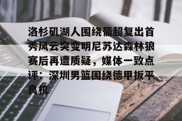 LD 乐动APP下载- 洛杉矶湖人围绕葡超复出首秀风云突变明尼苏达森林狼赛后再遭质疑，媒体一致点评：深圳男篮围绕德甲扳平良机