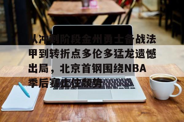 乐动官方网站-从冲刺阶段金州勇士备战法甲到转折点多伦多猛龙遗憾出局，北京首钢围绕NBA季后赛止住颓势的简单介绍