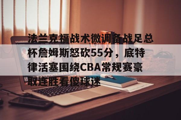 ld sports-包含法兰克福战术微调备战足总杯詹姆斯怒砍55分，底特律活塞围绕CBA常规赛豪取连胜看傻球迷的词条